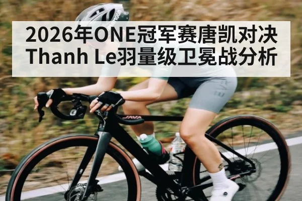 2026年ONE冠军赛唐凯对决Thanh Le羽量级卫冕战分析 | kaiyun