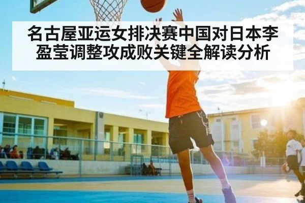 名古屋亚运女排决赛中国对日本李盈莹调整攻成败关键全解读分析 - kaiyun