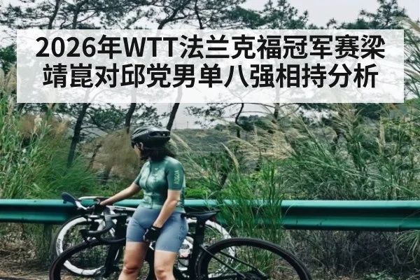 2026年WTT法兰克福冠军赛梁靖崑对邱党男单八强相持分析 | kaiyun