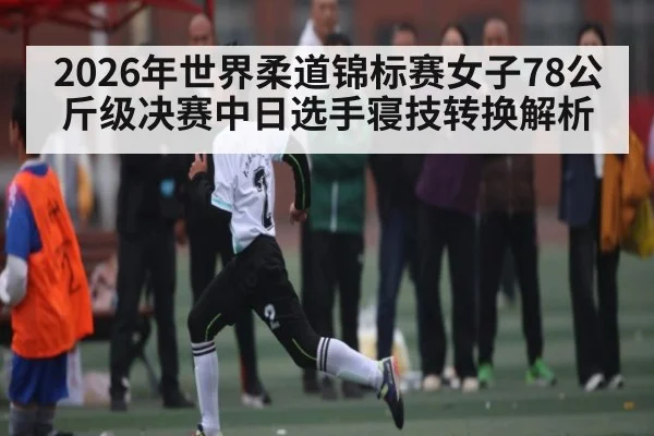 2026年世界柔道锦标赛女子78公斤级决赛中日选手寝技转换解析